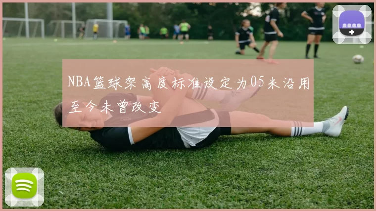 NBA篮球架高度标准设定为05米沿用至今未曾改变