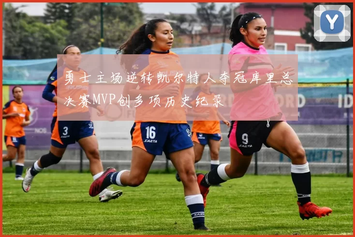 勇士主场逆转凯尔特人夺冠库里总决赛MVP创多项历史纪录