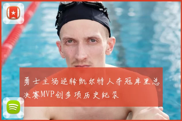 勇士主场逆转凯尔特人夺冠库里总决赛MVP创多项历史纪录