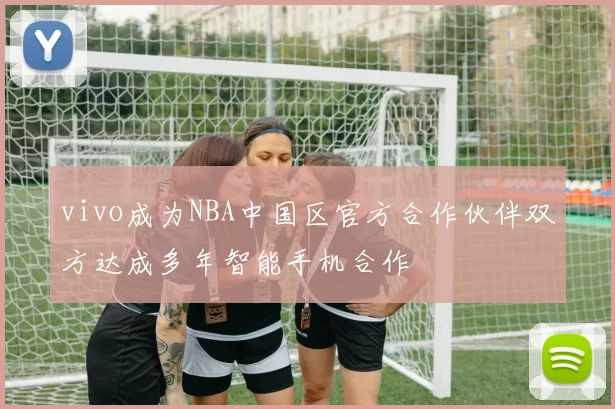 vivo成为NBA中国区官方合作伙伴双方达成多年智能手机合作