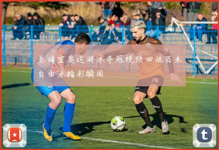 乐靖宜奥运游泳夺冠视频回放百米自由泳精彩瞬间