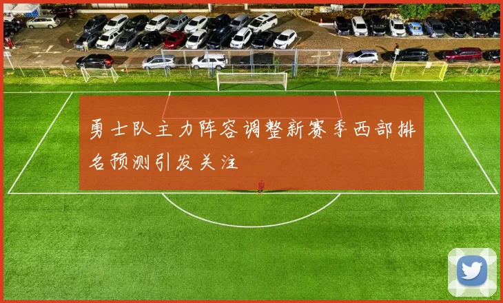 勇士队主力阵容调整新赛季西部排名预测引发关注